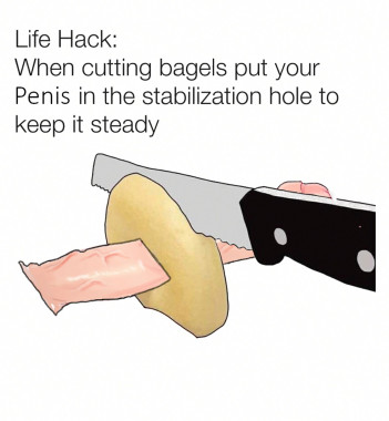 picture of a penis stuck through a bagel as a knife cuts the bagel. the text reads life hack: when cutting bagels put your penis in the stabilization hole to keep it steady