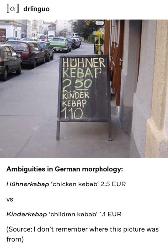 Ambiguities in German morphology: Hühnerkebap 'chicken kebab' 2.5 EUR VS Kinderkebap 'children kebab‘ 1.1 EUR 

(Source: I don't remember where this picture was from)