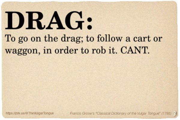 Image imitating a page from an old document, text (as in main toot):

DRAG. To go on the drag; to follow a cart or waggon, in order to rob it. CANT.

A selection from Francis Grose’s “Dictionary Of The Vulgar Tongue” (1785)