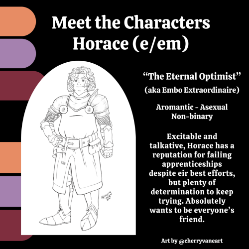 A portrait of a box-shaped fat person with curly hair and a friendly smile. E wears armour. Text says: "Horace (e/em). The Eternal Optimist (aka Embo Extraordinaire). Aromantic - Asexual - Non-binary. Excitable and talkative, Horace has a reputation for failing apprenticeships despite eir best efforts, but plenty of determination to keep trying. Absolutely wants to be everyone’s friend.