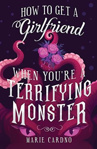 Cover of How to Get A Girlfriend When You're a Terrifying Monster by Marie Cardno, dark purple background with a pinky-red tentacled creature with two lashed eyes holding some flowers.