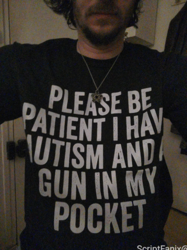a black t-shirt that reads:
please be patient I have autism and a gun in my pocket