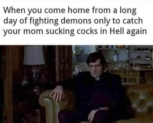 Scene of Father Karras from The Exorcist sitting on a couch looking exhausted with text above it that says "When you come home from a long day of fighting demons only to catch your mom sucking cocks in Hell again"
