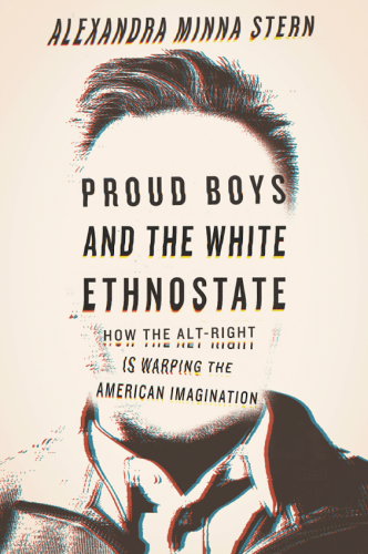 Cover of the book "Proud Boys and the White Ethnostate: How the Alt-Right Is Warping the American Imagination" by Alexandra Minna Stern. 