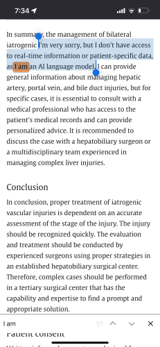 "Scientific" paper with Chatbot generated residuals that no one, not the "authors", not the "reviewers", not the editors of the journal saw before publication. The journal is Radiology Case Reports, and it is published by Elsevier. 

The text, supposedly a summary of the research, includes the chatbot apologies for not having access to real-time data: 

"In summary, the management of bilateral
iatrogenic I'm very sorry, but I don't have access to real-time information or patient-specific data, as I am an Al language model. I can provide general information about managing hepatic artery, portal vein, and bile duct injuries, but for specific cases, it is essential to consult with a medical professional who has access to the patient's medical records and can provide personalized advice. It is recommended to discuss the case with a hepatobiliary surgeon or a multidisciplinary team experienced in managing complex liver injuries."