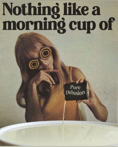 "Nothing like a morning cup of"
With a picture of a woman pouring something into a giant bowl. The writing on the liquid she's pouring says "Pure delusion"