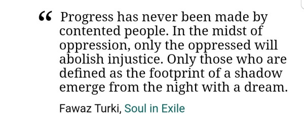 Progress has never been made by contented people. In the midst of oppression, only the oppressed will abolish injustice.  Only those who are defined as the footprint of a shadow emerge from the night with a dream.