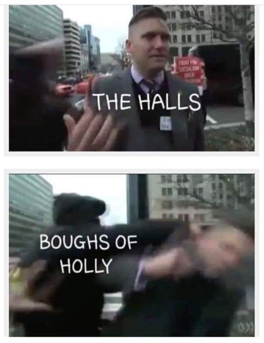 Picture from the infamous Richard Spencer interview, before he gets punched with text that says "THE HALLS"

Picture from the infamous Richard Spencer interview, as he's getting punched with text that says "BOUGHS OF HOLLY"