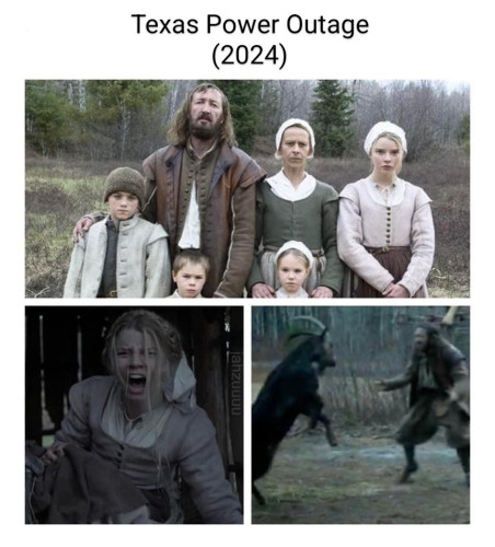 Texas Power Outage (2024)
[Three images from The VVitch, one of the family, one of Thomas in screaming and one of a man looking like he's about to fight a giant black goat]