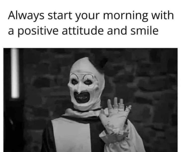 That creepy clown from Terrifier smiling & waving with text that says "Always start your morning with a positive attitude and smile"