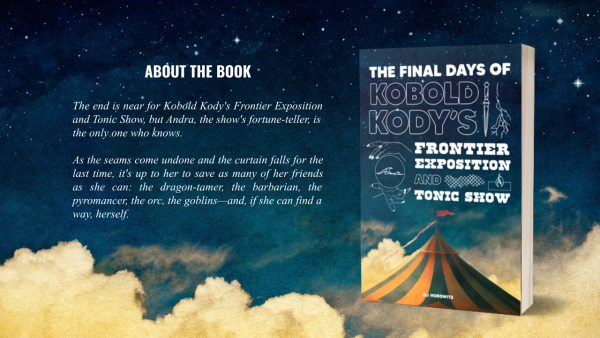 about the final days of kobold kody's frontier exposition and tonic show:

the end is near for kobold kody's frontier exposition and tonic show, but andra, the show's fortune-teller, is the only one who knows.

as the seams come undone and the curtain falls for the last time, it's up to her to save as many of her friends as she can: the dragon-tamer, the barbarian, the pyromancer, the goblins - and, if she can find a way, herself