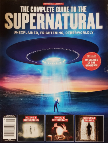 A photo of a glossy used magazine. There's a small tear around a thumbing crease near the center of the open edge of the magazine.

On the cover, a large flying saucer hovers over a landscape of rolling hills at twilight. A frightened man with one arm raised above his head, shields his eyes from a wide beam of light shining down on him from the UFO above.

THE COMPLETE GUIDE TO THE SUPERNATURAL. 

UNEXPLAINED, FRIGHTENING, OTHERWORLDLY.

REVEALED! MYSTERIES OF THE UNKNOWN.

ALIENS & ABDUCTIONS, MAGIC & WITCHCRAFT, GHOSTS & SPIRITS.

CENTENNIAL ENTERTAINMENT - CENTENNIAL LEGENDS.

Display Until 4/18/21