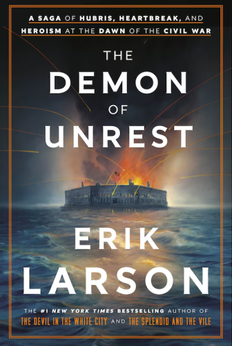 Book cover for The Demon of Unrest: A Saga of Hubris, Heartbreak, And Heroism A The Dawn Of The Civil War by Erik Larson

The #1 New York Times Bestselling Author Of The Devil In The White City and The Splendid And The Vile

Cover image shows a painting of the bombardment of Fort Sumter by cannon. A portion of the fort is on fire and smoke is rising into the air from it, darkening the sky. 