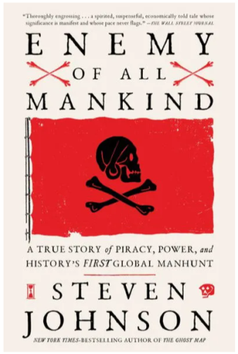 Book cover of Enemy of All Mankind: A True Story of Piracy, Power, and History's First Global Manhunt by Steven Johnson. ("New York Times-Bestselling Author of The Ghost Map")

Cover image is a slightly tattered red flag with a black skull in profile over a pair of black crossed bones. 

"Thoroughly engrossing... a spirited, suspenseful, economically told tale whose significance is manifest and whose pace never flags." -- The Wall Street Journal

