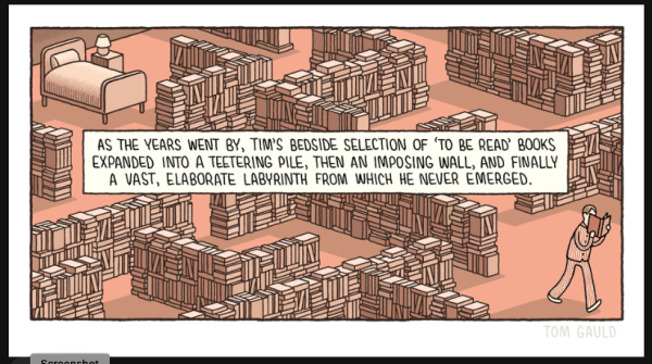 Cartoon: in the top right hand corner is a small bed, surrounded by stacks & stack of books forming a maze, thought which a reader (with a book) wanders. caption reads: 'As the years went by, Tim's bedside selection of 'to be read' books expanded into a teetering pile, then an imposing wall, and finally a vast elaborate labyrinth from which he never emerged'.