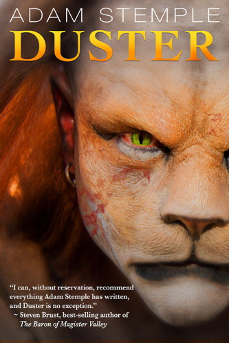 Adam Stemple's "Duster." A close-up of a cat-faced humanoid with green feline eyes. "I can, without reservation, recommend everything Adam Stemple has written, and Duster is no exception." Steven Brust, best-selling author of "The Baron of Magister Valley".