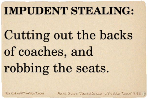 Image imitating a page from an old document, text (as in main toot):

IMPUDENT STEALING. Cutting out the backs of coaches, and robbing the seats.

A selection from Francis Grose’s “Dictionary Of The Vulgar Tongue” (1785)