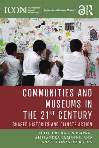 Cover of the book "Communities and Museums in the 21st Century
Shared Histories and Climate Action".
Edited By Karen Brown, Alissandra Cummins, Ana S. González Rueda.