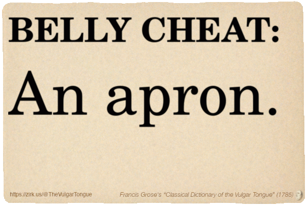Image imitating a page from an old document, text (as in main toot):

BELLY CHEAT. An apron.

A selection from Francis Grose’s “Dictionary Of The Vulgar Tongue” (1785)