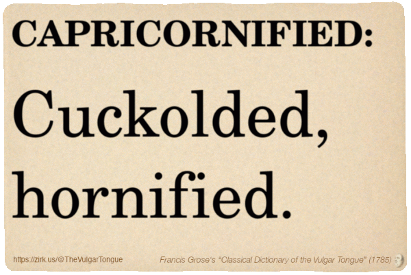 Image imitating a page from an old document, text (as in main toot):

CAPRICORNIFIED. Cuckolded, hornified.

A selection from Francis Grose’s “Dictionary Of The Vulgar Tongue” (1785)