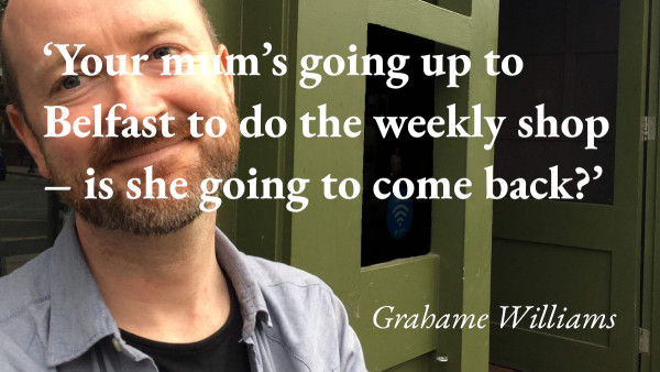 A portrait of the writer Grahame Williams, with a quote from his podcast interview: 'Your mum's going up to Belfast to do the weekly shop – is she going to come back?'