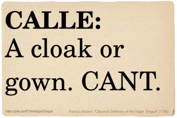 Image imitating a page from an old document, text (as in main toot):

CALLE. A cloak or gown. CANT.

A selection from Francis Grose’s “Dictionary Of The Vulgar Tongue” (1785)