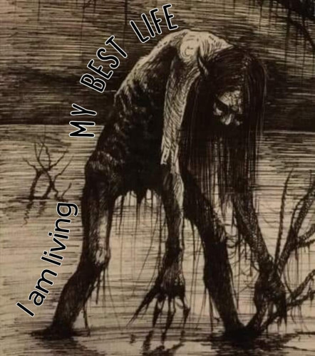 Text says "I AM LIVING MY BEST LIFE" with a picture of a creepy creature with long hair and nails hunched over, walking through a swamp