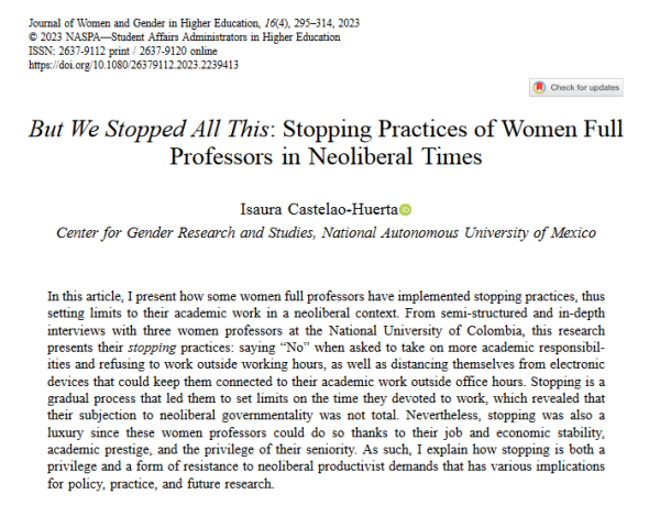In this article, I present how some women full professors have implemented stopping practices, thus setting limits to their academic work in a neoliberal context. From semi-structured and in-depth interviews with three women professors at the National University of Colombia, this research presents their stopping practices: saying “No” when asked to take on more academic responsibilities and refusing to work outside working hours, as well as distancing themselves from electronic devices that could keep them connected to their academic work outside office hours. Stopping is a gradual process that led them to set limits on the time they devoted to work, which revealed that their subjection to neoliberal governmentality was not total. Nevertheless, stopping was also a luxury since these women professors could do so thanks to their job and economic stability, academic prestige, and the privilege of their seniority. As such, I explain how stopping is both a privilege and a form of resistance to neoliberal productivist demands that has various implications for policy, practice, and future research.