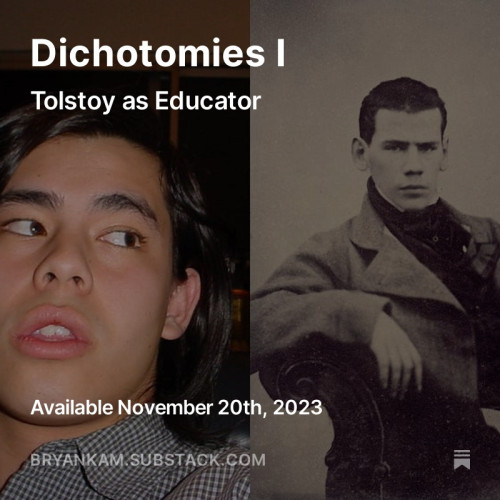 An image of two twenty year old male humans, the left human (Bryan Kam) in a photo from 2003 looking to the right, the right (Tolstoy) in a daguerrotype from 1848.

There is white text over the side-by-side images which reads:
Dichotomies I
Tolstoy as Educator

Available November 20th, 2023
bryankam.substack.com