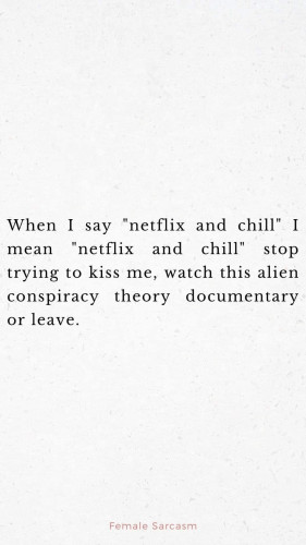 When I say "netflix and chill" I mean "netflix and chill" stop trying to kiss me, watch this alien conspiracy theory documentary or leave.