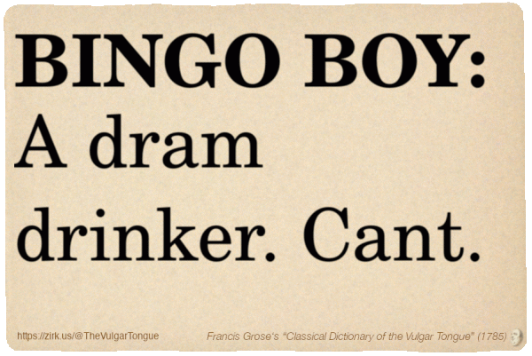 Image imitating a page from an old document, text (as in main toot):

BINGO BOY. A dram drinker. Cant.

A selection from Francis Grose’s “Dictionary Of The Vulgar Tongue” (1785)