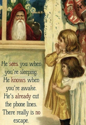 Picture of Santa looking in a window at children with the text
He SEES you when you're sleeping
He KNOWS when you're awake
He's ALREADY cut the phone lines
There really is NO escape