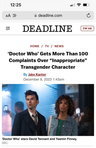 News article screenshot.

Newspaper name: Deadline.

Headline: 'Doctor Who' Gets More Than 100 Complaints Over "Inappropriate" Transgender Character

By Jake Kanter, December 8, 2023 1:43am.

Photograph with caption: 'Doctor Who' starts David Tennant and Yasmin Finney.