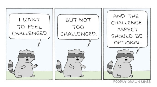 A Poorly Drawn Lines cartoon, with a racoon saying "I want to feel challenged. But not too challenged. And the challenge aspect should be optional."