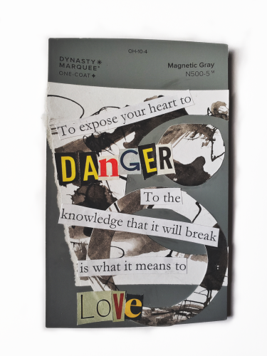 A collage of inked paper with cut out words that read "to expose your heart to danger, to the knowledge that it will break, is what it means to love"