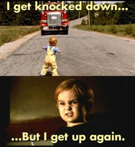 Text: I get knocked down...
[Image of Gage in Pet Sematary about to get hit by a semi]
Text: ...But I get up again
[Image of Gage snarling after he came back from the dead]