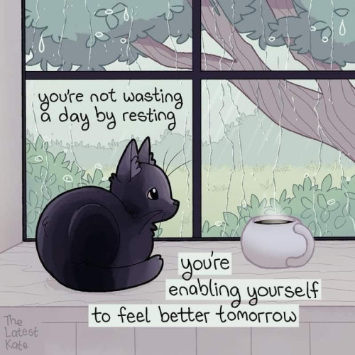 "You're not wasting a day by resting

You're enabling yourself to feel better tomorrow"

Image of a cat with a mug of a hot drink

Artist: The Latest Kate