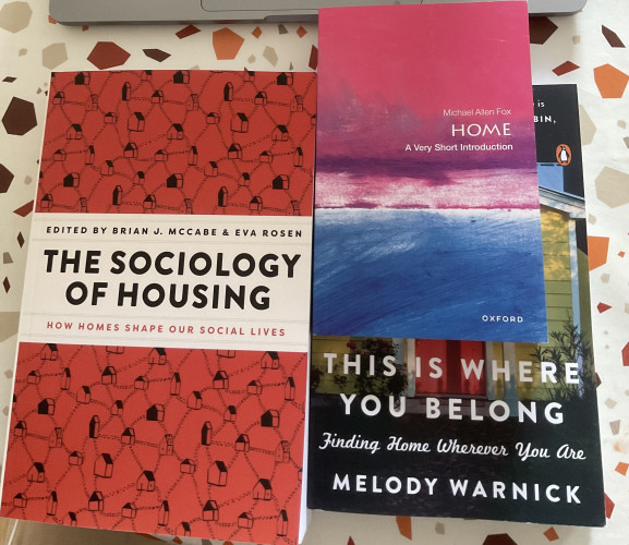 Three books:

1. The sociology of housing edited by Brian J. McCabe & Eva Rosen

2. Home: A very short introduction by Michael Allen Fox

3. This is where you belong by Melody Warnick