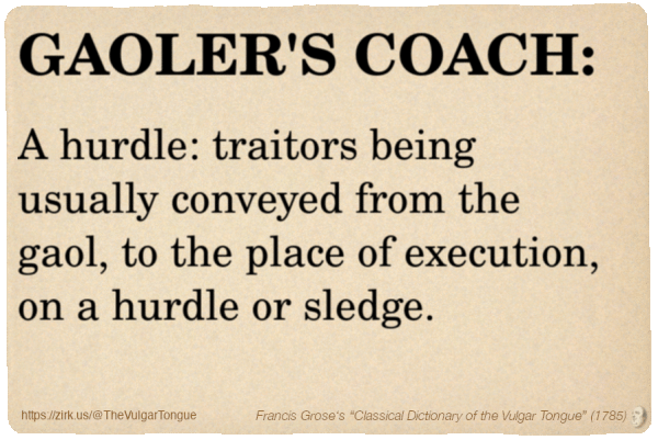 Image imitating a page from an old document, text (as in main toot):

GAOLER'S COACH. A hurdle: traitors being usually conveyed from the gaol, to the place of execution, on a hurdle or sledge.

A selection from Francis Grose’s “Dictionary Of The Vulgar Tongue” (1785)