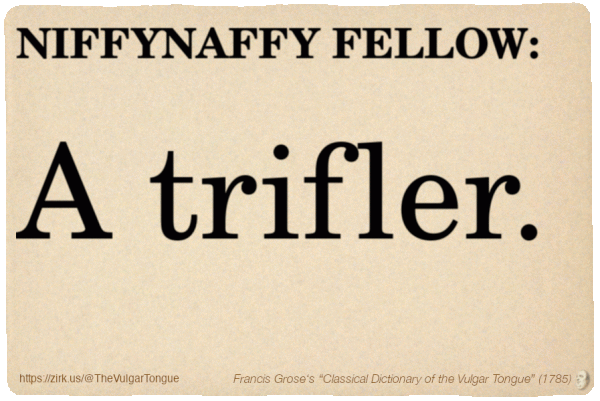 Image imitating a page from an old document, text (as in main toot):

NIFFYNAFFY FELLOW. A trifler.

A selection from Francis Grose’s “Dictionary Of The Vulgar Tongue” (1785)