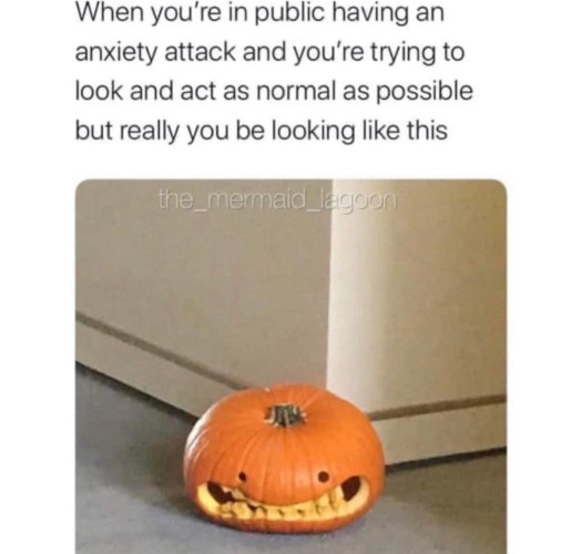 Text: "When you're in public having an anxiety attack and you're trying to look and act as normal as possible but really you be looking like this"
With a picture of a deflated, somewhat sad looking jack o' lantern with a smile that looks like it's gritting its teeth