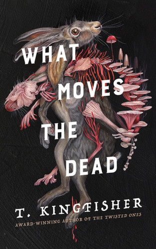 The cover of What Moves the Dead by T Kingfisher: The body of a hare dangles with pink fungus growing alongside or out of it, mimicking its body shapes, some of the fungus is red and looks like veins and droplets of blood, other mushrooms umbrella out like the steps in a spine.