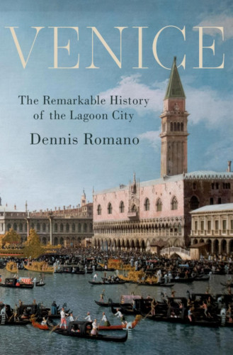 Image shows the cover of the book 
"VENICE
The Remarkable History of the Lagoon City" by Dennis Romano