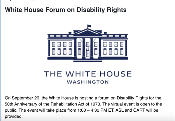 Detail of ODEP email with logo of The White House. "White House Forum on Disability Rights. On September 26, the White House is hosting a forum on Disability Rights for the 50th Anniversary of the Rehabilitation Act of 1973. The virtual event is open to the public. The event will take place from 1:00 – 4:30 PM ET. ASL and CART will be provided."