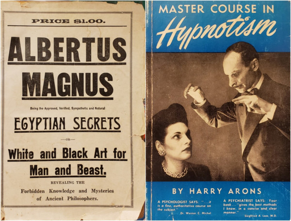 A composite image of two book photos arranged side by side.

On the left is an old pulp paper volume. 
ALBERTUS MAGNUS.
Being the Approved, Verified, Sympathetic and Natural EGYPTIAN SECRETS, or, White and Black Art for Man and Beast.
REVEALING THE Forbidden Knowledge and Mysteries of Ancient Philosophers.
The simple black print on white paper cover slightly overhangs the pages, is lightly soiled, and had heavily chipped edges and corners. It looks it's age.


On the right is a blue softcover book with a black and white photographic cover. 
MASTER COURSE IN Hypnotism BY HARRY ARONS.
A PSYCHOLOGIST SAYS: "...it is a fine, authoritative course on the subject." Dr. Werner C. Michel
A PSYCHIATRIST SAYS: Your book..."gives the best methods I know, in a concise and clear manner." Siegfried A. Low, M.D.
A thin balding man with a pencil moustache stands next to a seated woman. Here's staring down at her intently, hands slightly raised and fingers awkwardly arranged in gestures of spell-casting. Her mesmerized gaze meets his with a slightly pensive expression.