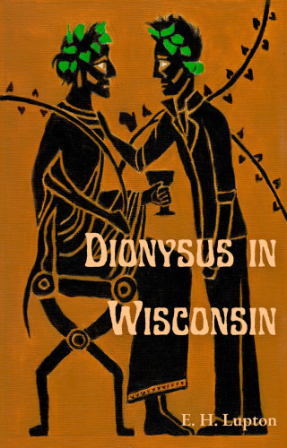 The cover is in the style of Greek black figure art. Two men face each other. One is seated, dressed as Dionysus, holding a thyrsus and goblet; one of the leaves on the thyrsus is the state of Wisconsin. The other man is standing, wearing a leather jacket with rolled-up sleeves and jeans. Both have green leaves in their hair. Text is "Dionysus in Wisconsin" in 60s-esque typeface. "E. H. Lupton" in Garamond, I think. 