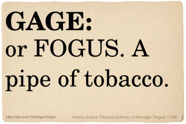 Image imitating a page from an old document, text (as in main toot):

GAGE, or FOGUS. A pipe of tobacco.

A selection from Francis Grose’s “Dictionary Of The Vulgar Tongue” (1785)