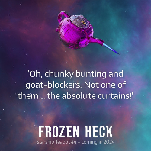 'Oh, chunky bunting and goat-blockers. Not one of them ... the absolute curtains!'
FROZEN HECK
Starship Teapot #4 - coming in 2024