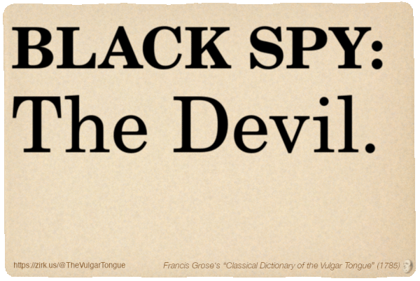 Image imitating a page from an old document, text (as in main toot):

BLACK SPY. The Devil.

A selection from Francis Grose’s “Dictionary Of The Vulgar Tongue” (1785)