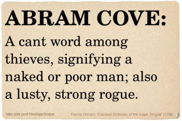 Image imitating a page from an old document, text (as in main toot):

ABRAM COVE. A cant word among thieves, signifying a naked or poor man; also a lusty, strong rogue.

A selection from Francis Grose’s “Dictionary Of The Vulgar Tongue” (1785)